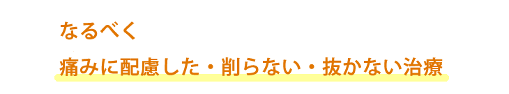 なるべく痛くない・削らない・抜かない治療